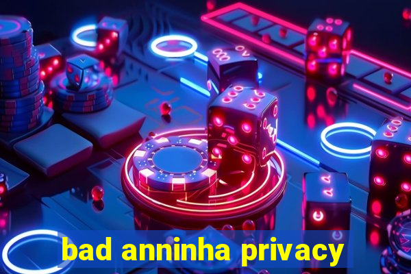 bad anninha privacy